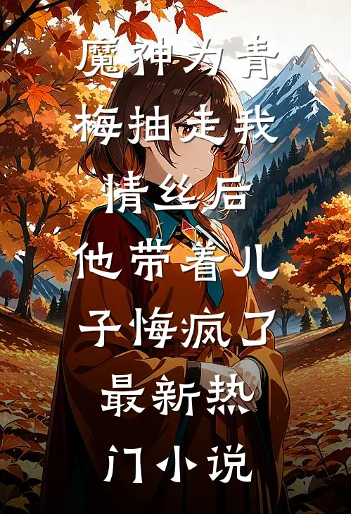 魔神为青梅抽走我情丝后，他带着儿子悔疯了。最新热门小说