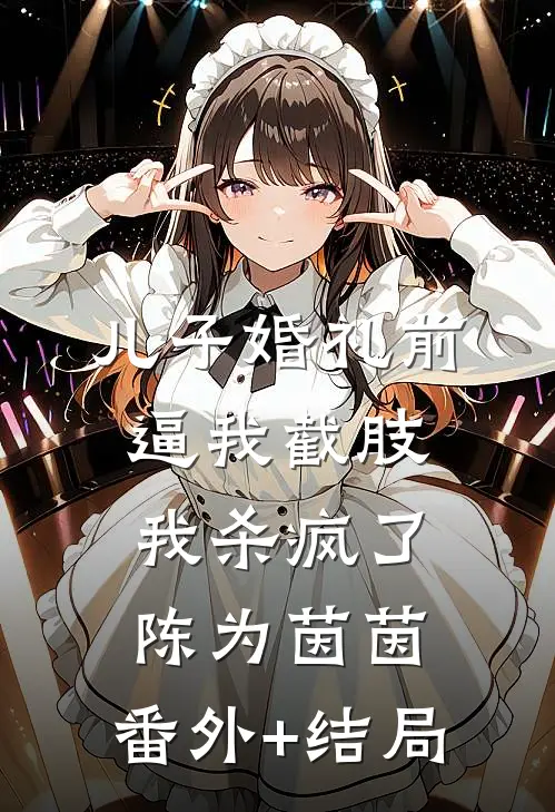 儿子婚礼前逼我截肢，我杀疯了陈为茵茵:(番外)+(结局)