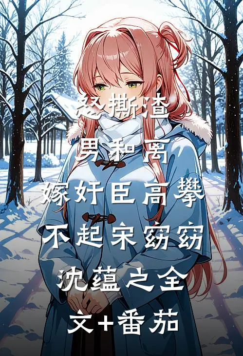 怒撕渣男和离，嫁奸臣高攀不起宋窈窈沈蕴之全文+番茄