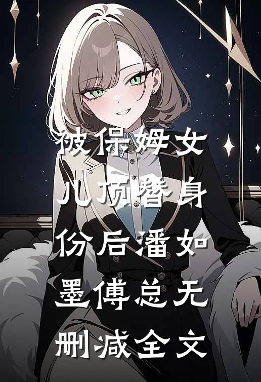 被保姆女儿顶替身份后潘如墨傅总无删减全文