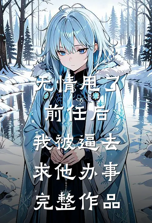 无情甩了前任后，我被逼去求他办事完整作品