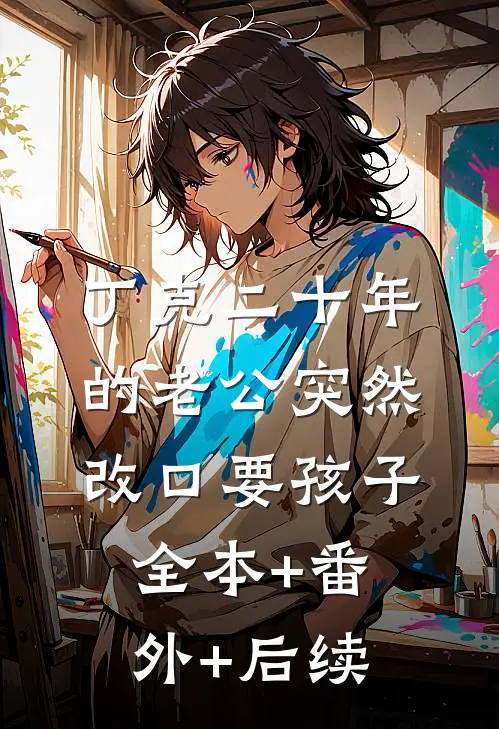 丁克二十年的老公突然改口要孩子:全本+番外+后续