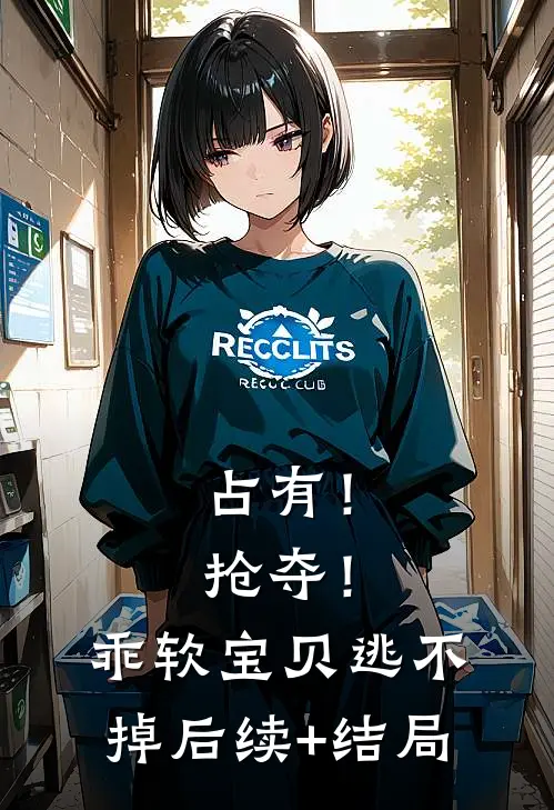 占有！抢夺！乖软宝贝逃不掉后续+结局