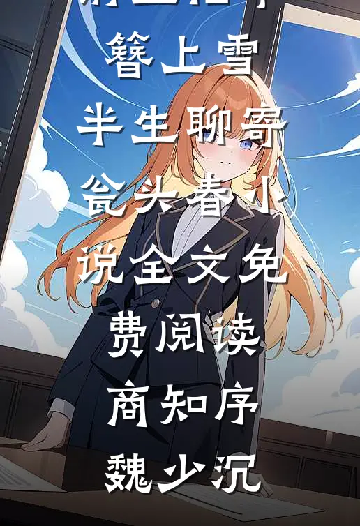前尘旧事簪上雪，半生聊寄瓮头春小说全文免费阅读商知序魏少沉