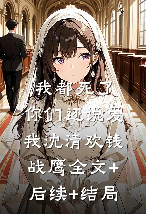我都死了，你们还说爱我沈清欢钱战鹰全文+后续+结局
