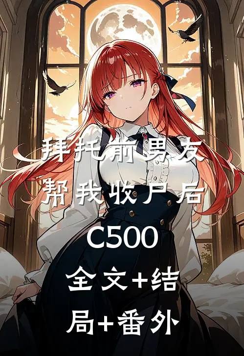 拜托前男友帮我收尸后C500:全文+结局+番外