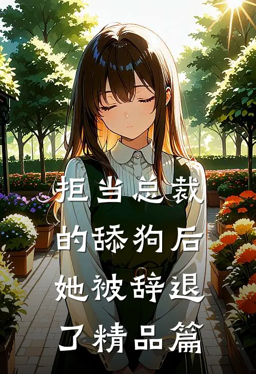 拒当总裁的舔狗后，她被辞退了精品篇