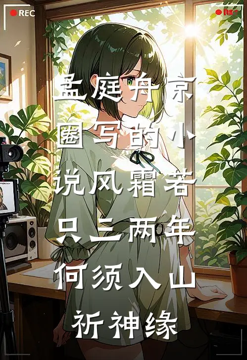 孟庭舟京圈写的小说风霜若只三两年，何须入山祈神缘