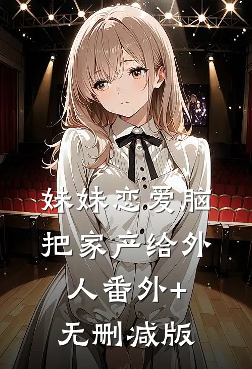 妹妹恋爱脑把家产给外人番外+无删减版