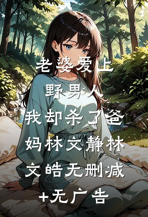 老婆爱上野男人，我却杀了爸妈林文静林文皓无删减+无广告
