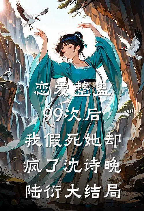 恋爱整蛊99次后，我假死她却疯了沈诗晚陆衍大结局