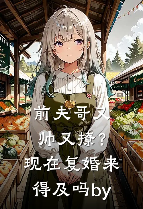 前夫哥又帅又撩？现在复婚来得及吗by