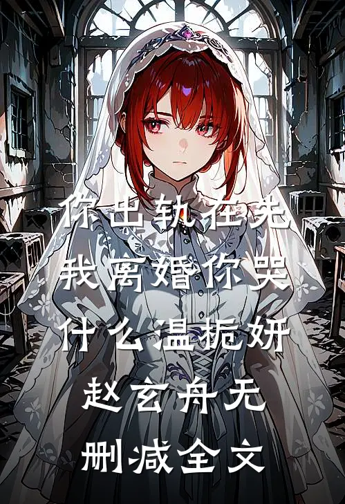 你出轨在先，我离婚你哭什么温栀妍赵玄舟无删减全文