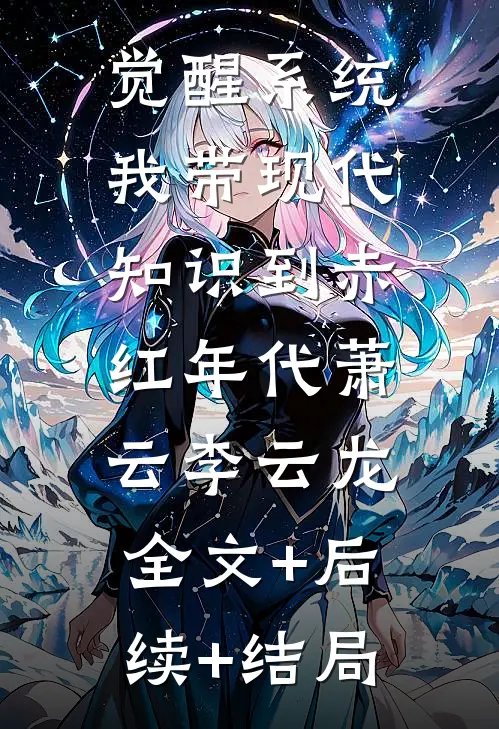 觉醒系统，我带现代知识到赤红年代萧云李云龙:全文+后续+结局