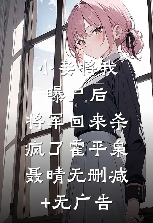 小妾将我曝尸后，将军回来杀疯了霍平枭聂晴无删减+无广告