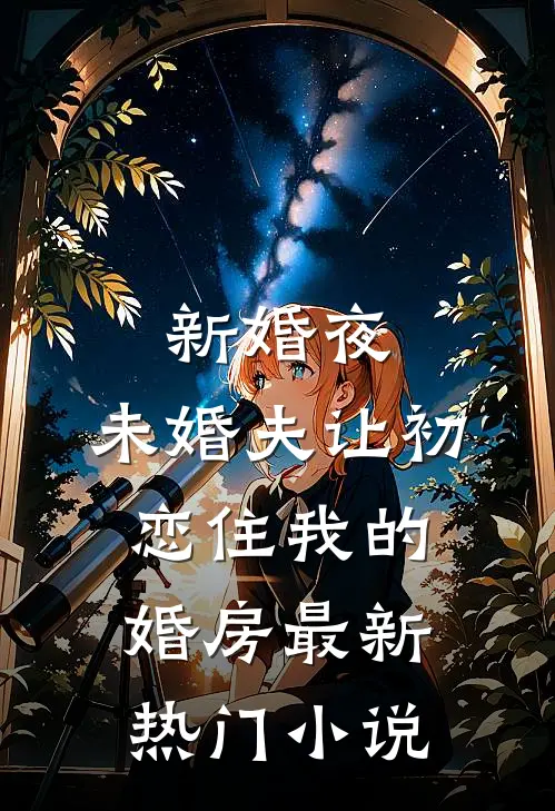 新婚夜，未婚夫让初恋住我的婚房最新热门小说