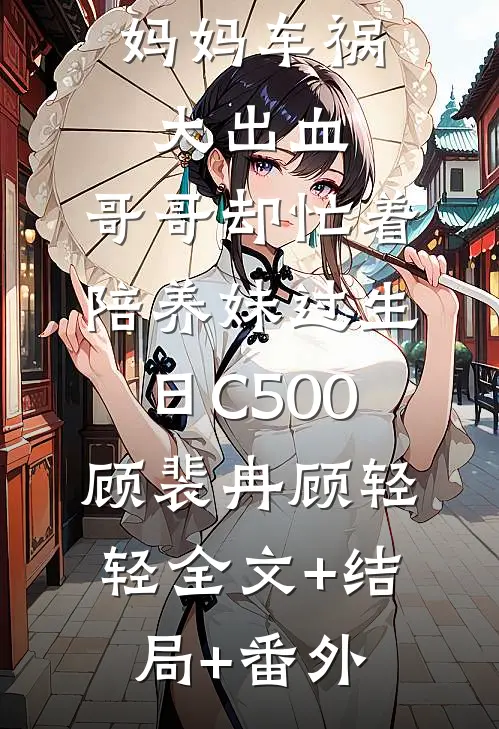 妈妈车祸大出血，哥哥却忙着陪养妹过生日C500顾裴冉顾轻轻全文+结局+番外