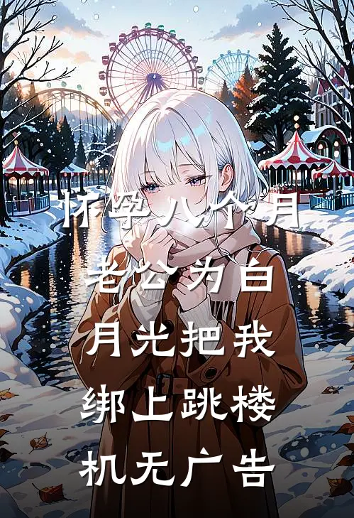 怀孕八个月，老公为白月光把我绑上跳楼机无广告