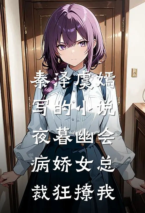 秦泽虞嫣写的小说夜暮幽会，病娇女总裁狂撩我