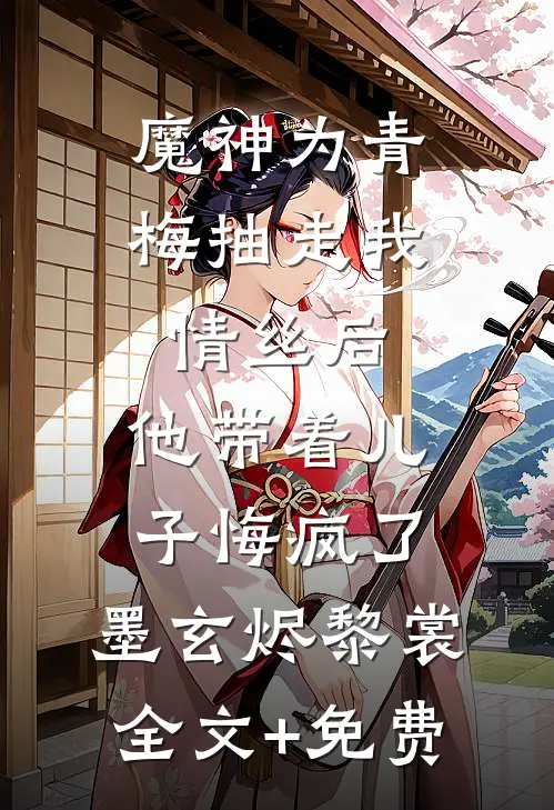 魔神为青梅抽走我情丝后，他带着儿子悔疯了。墨玄烬黎裳全文+免费