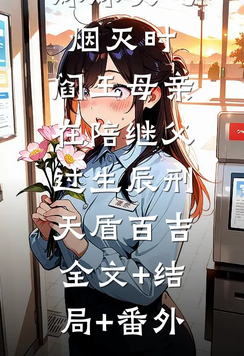 妹妹灰飞烟灭时，阎王母亲在陪继父过生辰刑天盾百吉:全文+结局+番外