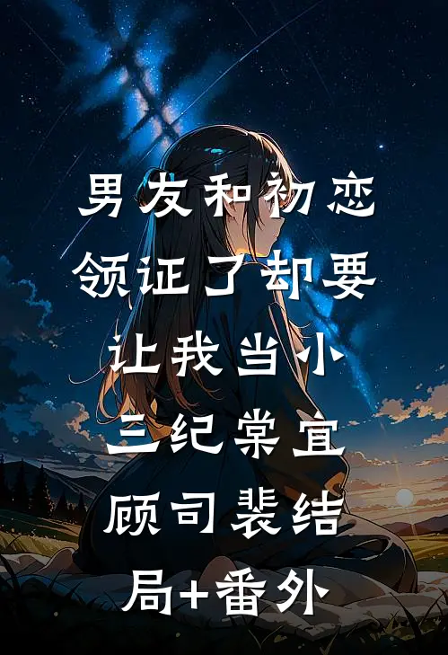 男友和初恋领证了却要让我当小三纪棠宜顾司裴结局+番外