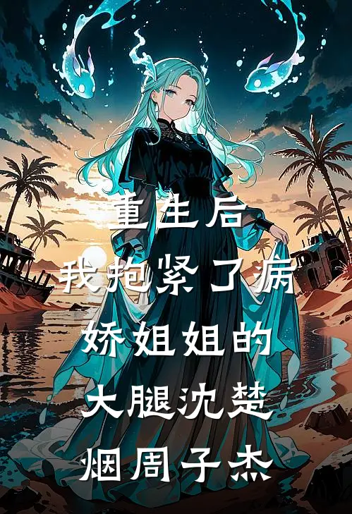 重生后，我抱紧了病娇姐姐的大腿沈楚烟周子杰