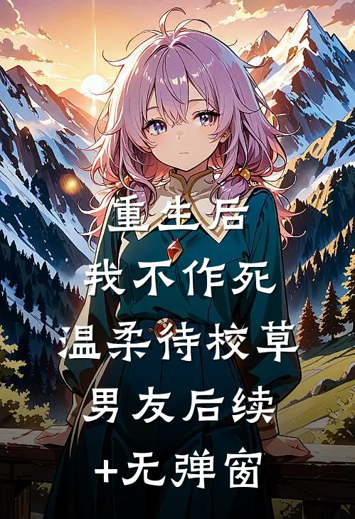 重生后，我不作死，温柔待校草男友后续+无弹窗