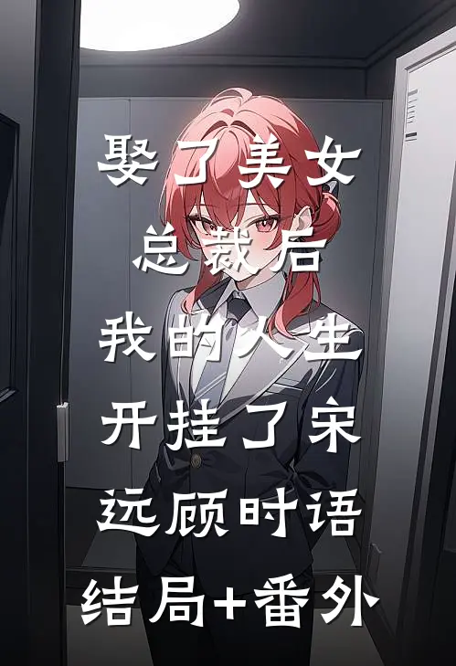 娶了美女总裁后，我的人生开挂了宋远顾时语:结局+番外