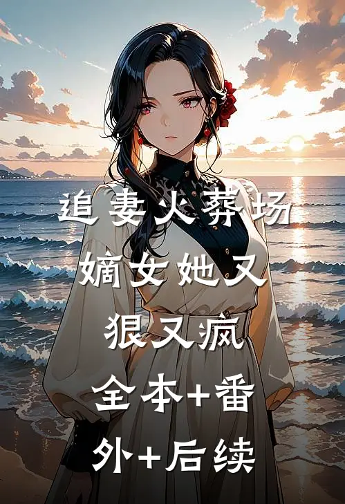 追妻火葬场：嫡女她又狠又疯:全本+番外+后续