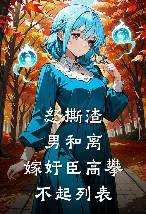 怒撕渣男和离，嫁奸臣高攀不起列表