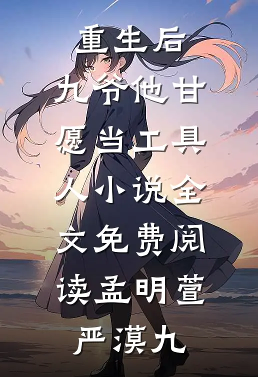重生后，九爷他甘愿当工具人小说全文免费阅读孟明萱严漠九