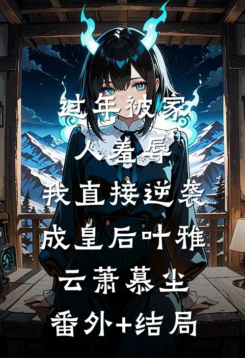 过年被家人羞辱，我直接逆袭成皇后叶雅云萧慕尘:(番外)+(结局)