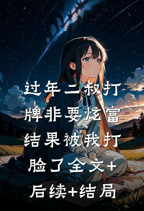 过年二叔打牌非要炫富，结果被我打脸了全文+后续+结局