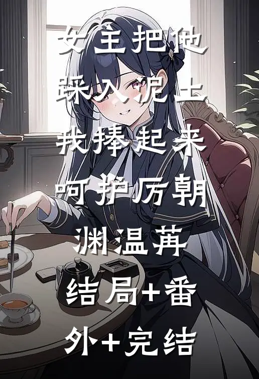 女主把他踩入泥土，我捧起来呵护厉朝渊温苒:结局+番外+完结