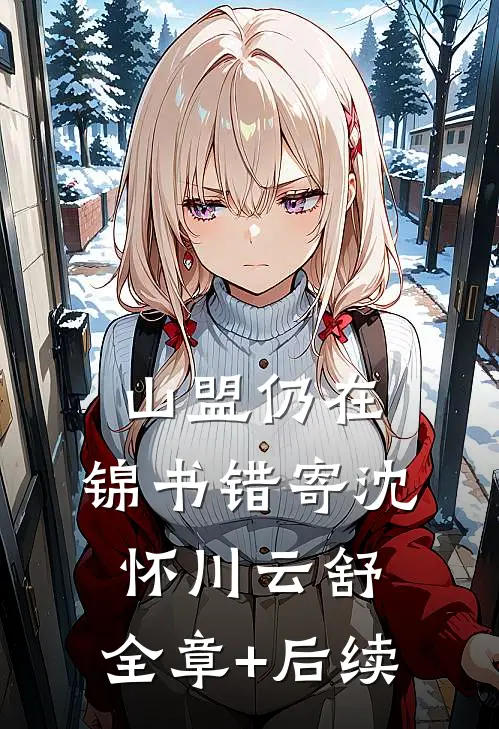山盟仍在，锦书错寄沈怀川云舒:全章+后续