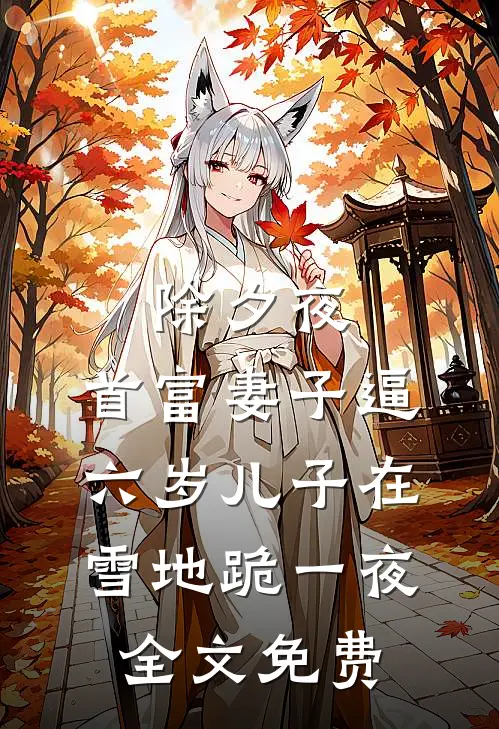 除夕夜，首富妻子逼六岁儿子在雪地跪一夜全文免费