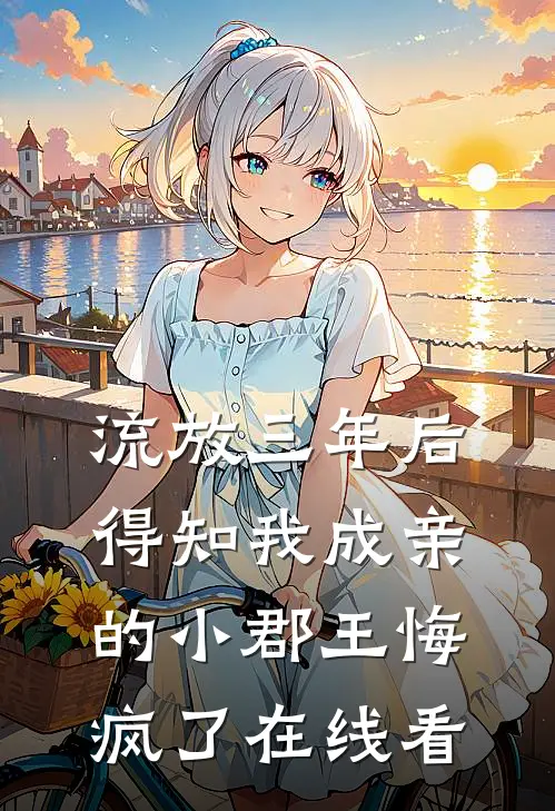流放三年后，得知我成亲的小郡王悔疯了在线看