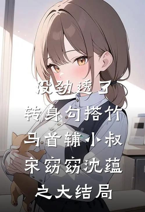 没劲透了，转身勾搭竹马首辅小叔宋窈窈沈蕴之大结局