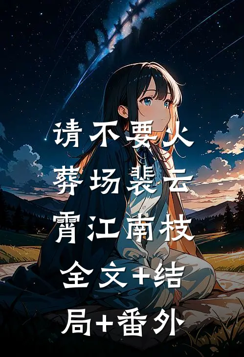 请不要火葬场裴云霄江南枝:全文+结局+番外