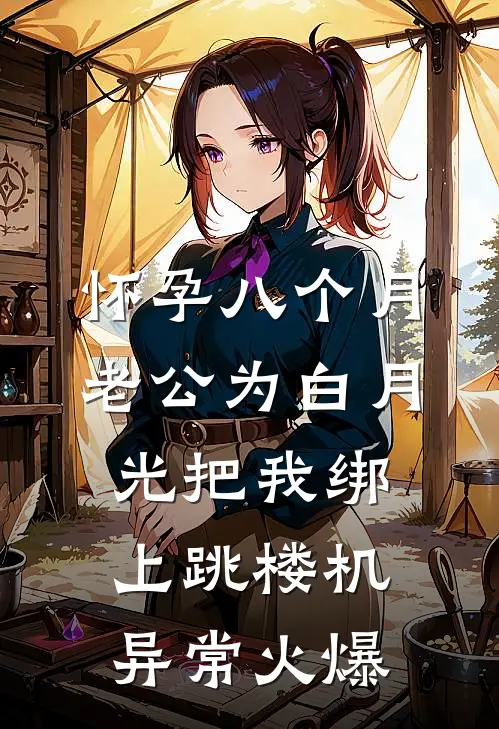 怀孕八个月，老公为白月光把我绑上跳楼机异常火爆
