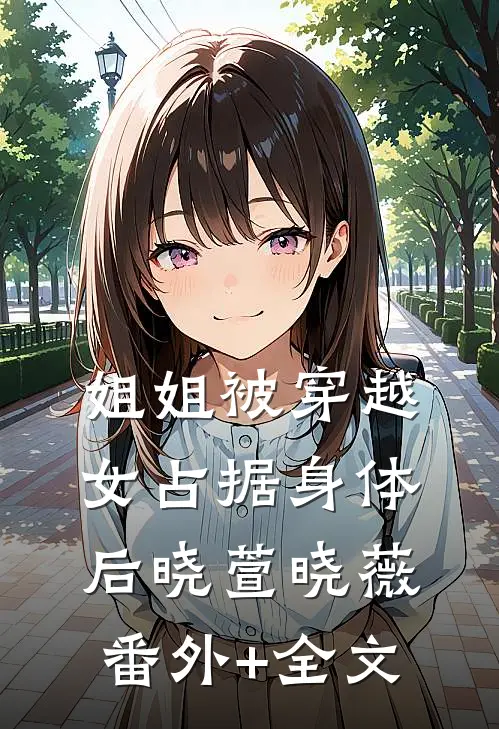 姐姐被穿越女占据身体后晓萱晓薇:(番外)+(全文)