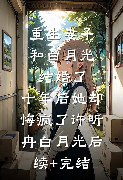 重生妻子和白月光结婚了，十年后她却悔疯了许昕冉白月光后续+完结