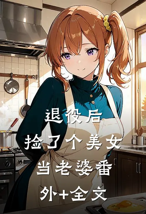 退役后，捡了个美女当老婆(番外)+(全文)