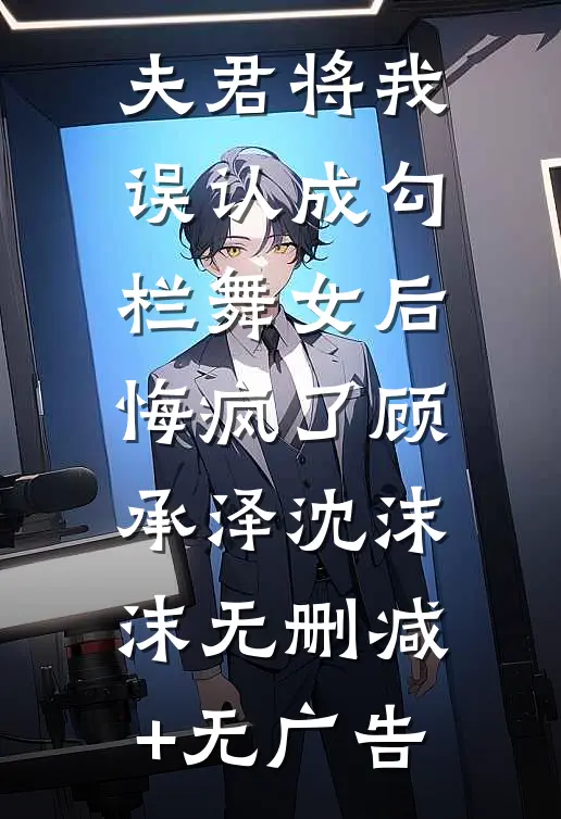 夫君将我误认成勾栏舞女后，悔疯了顾承泽沈沫沫无删减+无广告