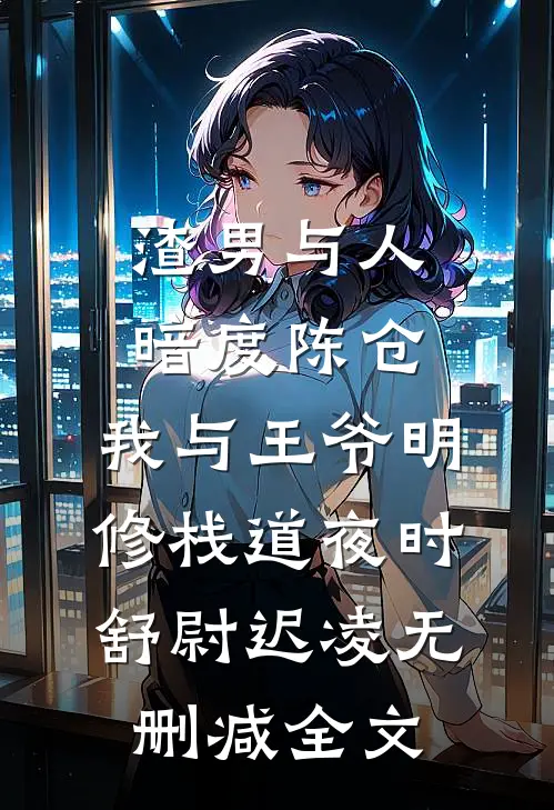 渣男与人暗度陈仓，我与王爷明修栈道夜时舒尉迟凌无删减全文