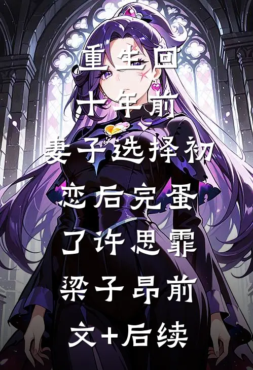 重生回十年前，妻子选择初恋后完蛋了许思霏梁子昂前文+后续