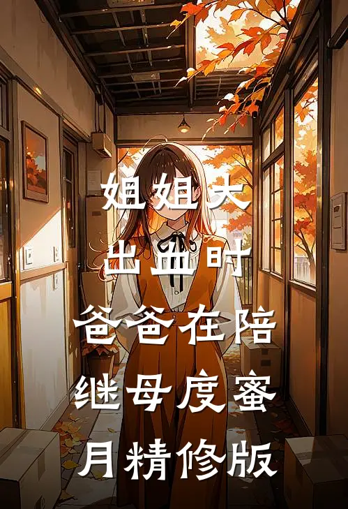 姐姐大出血时，爸爸在陪继母度蜜月精修版