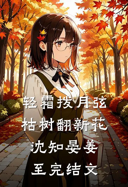 轻霜拨月弦，枯树翻新花沈知晏姜至完结文