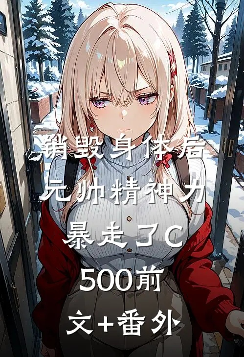 销毁身体后，元帅精神力暴走了C500前文+番外